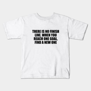 There is no finish line. When you reach one goal, find a new one Kids T-Shirt